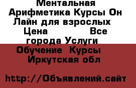 Ментальная Арифметика Курсы Он-Лайн для взрослых › Цена ­ 25 000 - Все города Услуги » Обучение. Курсы   . Иркутская обл.